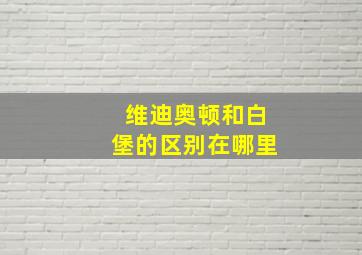 维迪奥顿和白堡的区别在哪里