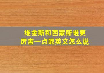 维金斯和西蒙斯谁更厉害一点呢英文怎么说