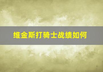 维金斯打骑士战绩如何