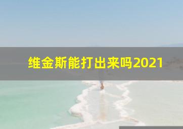 维金斯能打出来吗2021