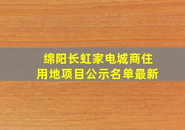 绵阳长虹家电城商住用地项目公示名单最新