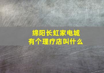 绵阳长虹家电城有个理疗店叫什么