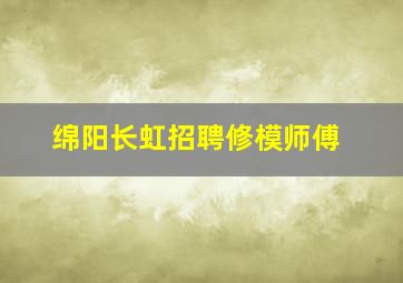 绵阳长虹招聘修模师傅