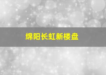 绵阳长虹新楼盘