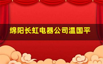 绵阳长虹电器公司温国平