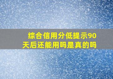 综合信用分低提示90天后还能用吗是真的吗