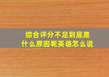 综合评分不足到底是什么原因呢英语怎么说