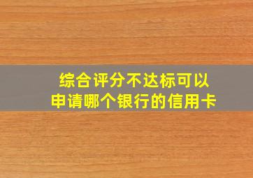 综合评分不达标可以申请哪个银行的信用卡