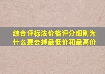 综合评标法价格评分细则为什么要去掉最低价和最高价