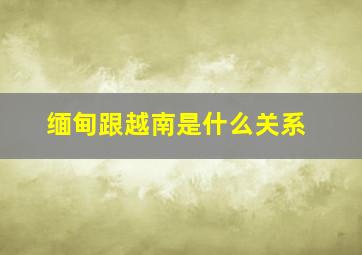 缅甸跟越南是什么关系