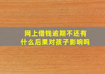 网上借钱逾期不还有什么后果对孩子影响吗