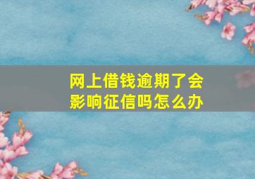 网上借钱逾期了会影响征信吗怎么办