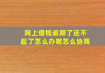 网上借钱逾期了还不起了怎么办呢怎么协商