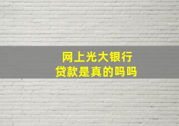 网上光大银行贷款是真的吗吗