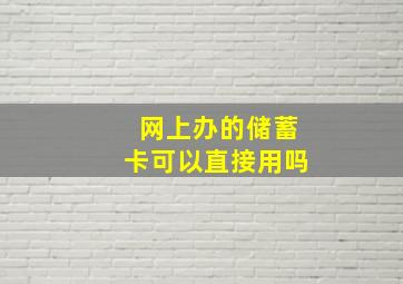 网上办的储蓄卡可以直接用吗