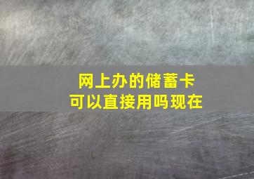 网上办的储蓄卡可以直接用吗现在