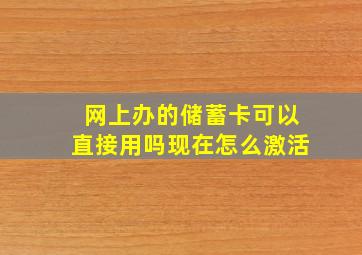 网上办的储蓄卡可以直接用吗现在怎么激活