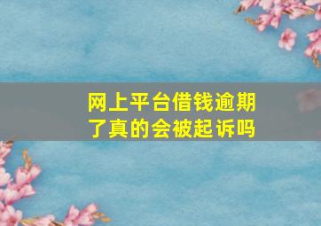 网上平台借钱逾期了真的会被起诉吗