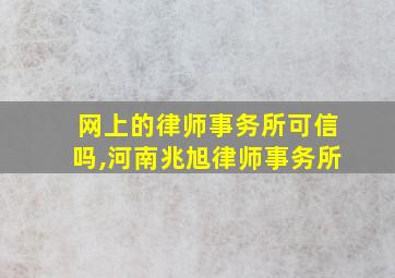 网上的律师事务所可信吗,河南兆旭律师事务所