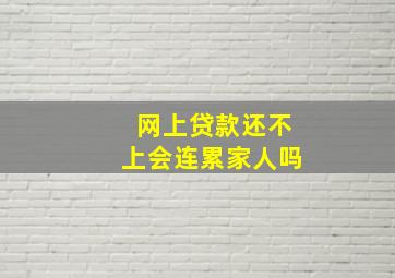 网上贷款还不上会连累家人吗