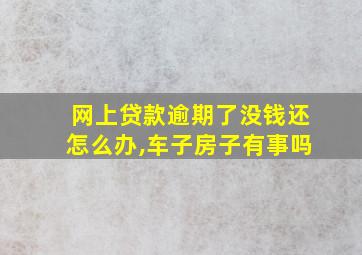 网上贷款逾期了没钱还怎么办,车子房子有事吗