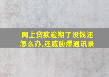 网上贷款逾期了没钱还怎么办,还威胁爆通讯录