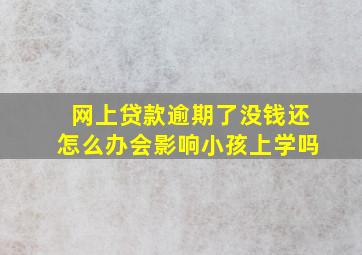 网上贷款逾期了没钱还怎么办会影响小孩上学吗