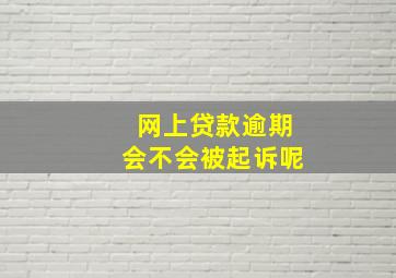 网上贷款逾期会不会被起诉呢