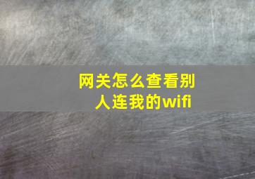 网关怎么查看别人连我的wifi