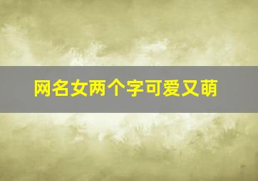 网名女两个字可爱又萌