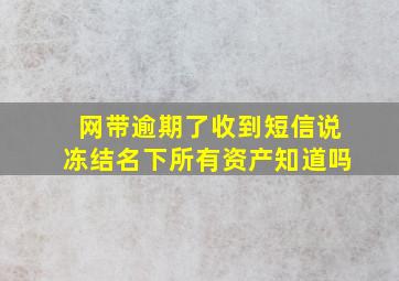 网带逾期了收到短信说冻结名下所有资产知道吗