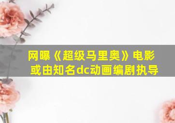 网曝《超级马里奥》电影或由知名dc动画编剧执导