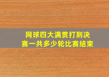 网球四大满贯打到决赛一共多少轮比赛结束