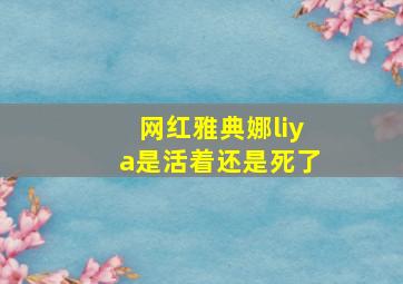 网红雅典娜liya是活着还是死了