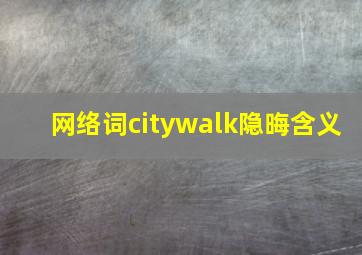 网络词citywalk隐晦含义