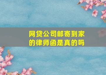 网贷公司邮寄到家的律师函是真的吗