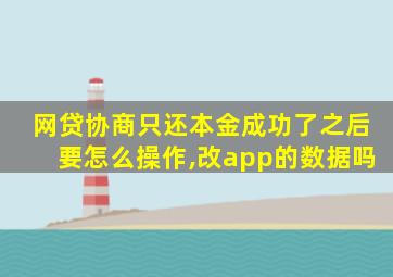 网贷协商只还本金成功了之后要怎么操作,改app的数据吗