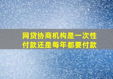 网贷协商机构是一次性付款还是每年都要付款