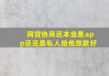 网贷协商还本金是app还还是私人给他放款好