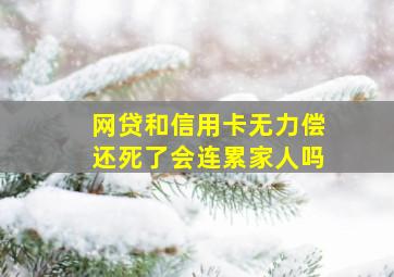 网贷和信用卡无力偿还死了会连累家人吗