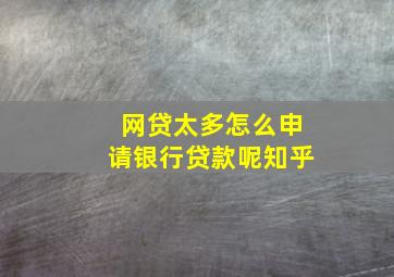 网贷太多怎么申请银行贷款呢知乎