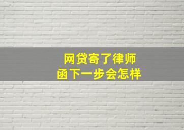 网贷寄了律师函下一步会怎样