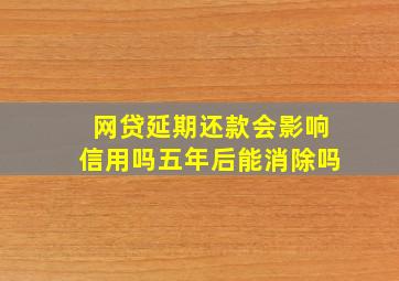 网贷延期还款会影响信用吗五年后能消除吗