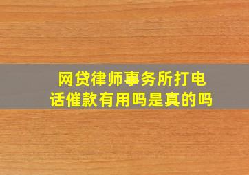 网贷律师事务所打电话催款有用吗是真的吗