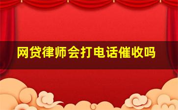 网贷律师会打电话催收吗