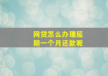 网贷怎么办理延期一个月还款呢