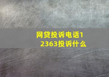 网贷投诉电话12363投诉什么