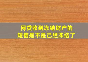 网贷收到冻结财产的短信是不是己经冻结了