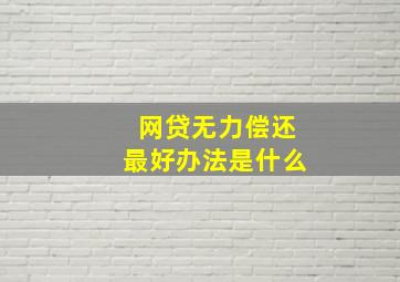 网贷无力偿还最好办法是什么