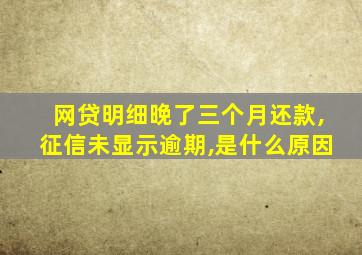 网贷明细晚了三个月还款,征信未显示逾期,是什么原因